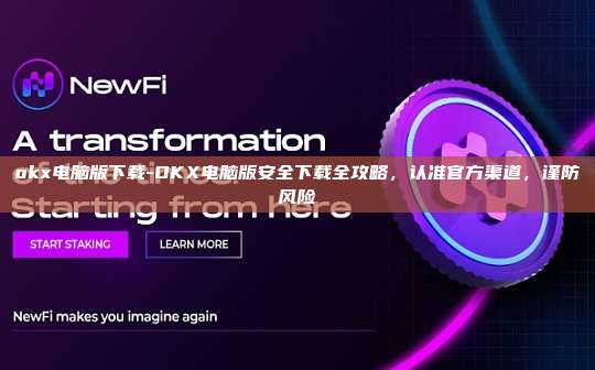 okx电脑版下载-OKX电脑版安全下载全攻略,认准官方渠道,谨防风险