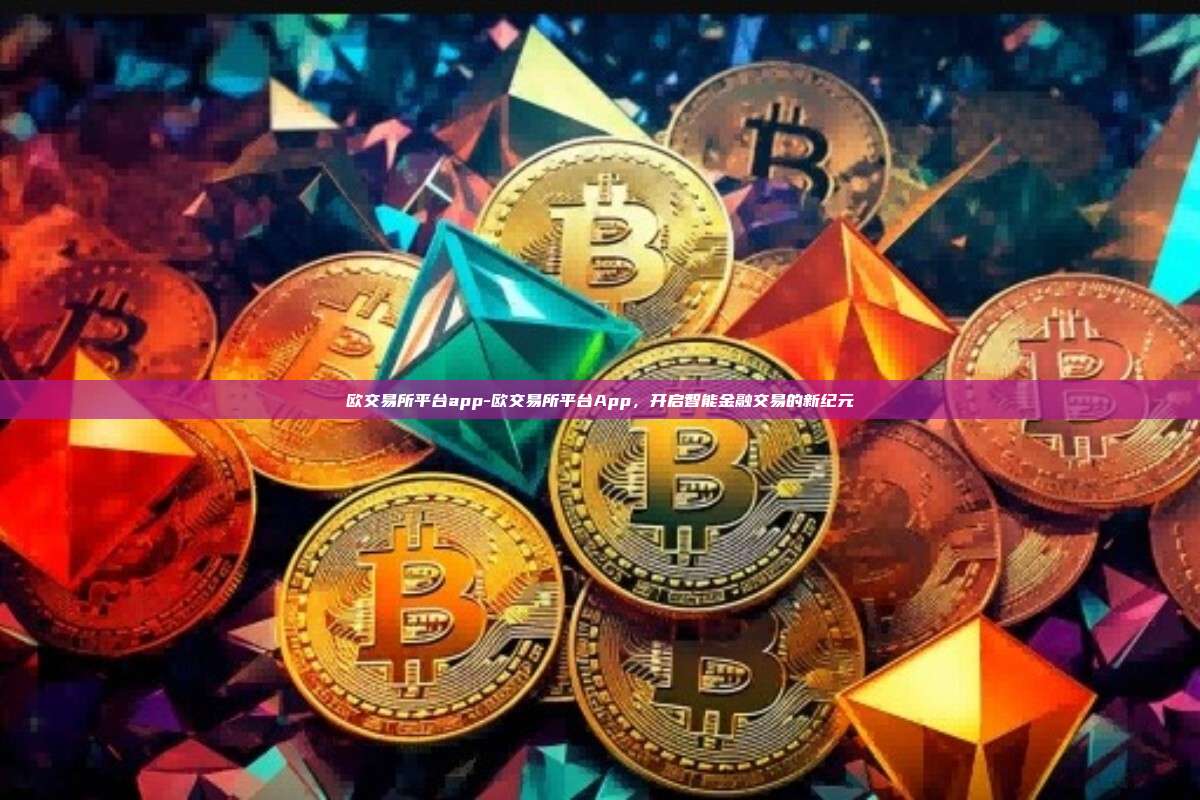 欧交易所平台app-欧交易所平台App,开启智能金融交易的新纪元