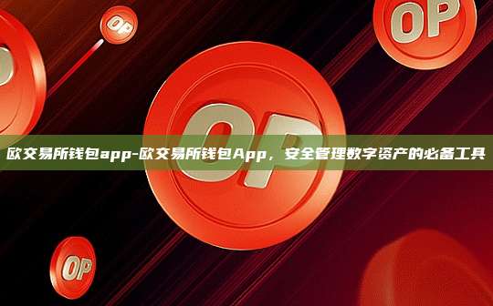 欧交易所钱包app-欧交易所钱包App，安全管理数字资产的必备工具